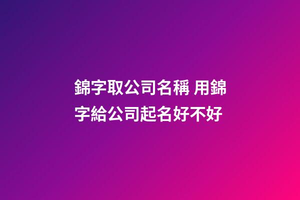 錦字取公司名稱 用錦字給公司起名好不好-第1張-公司起名-玄機派